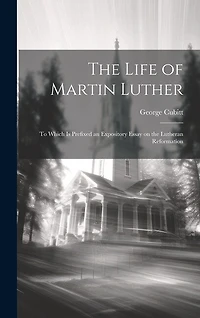 The Life of Martin Luther: To Which is Prefixed an Expository Essay on the Lutheran Reformation