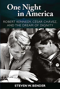 One Night America: Robert Kennedy, Cesar Chavez, and the Dream of Dignity