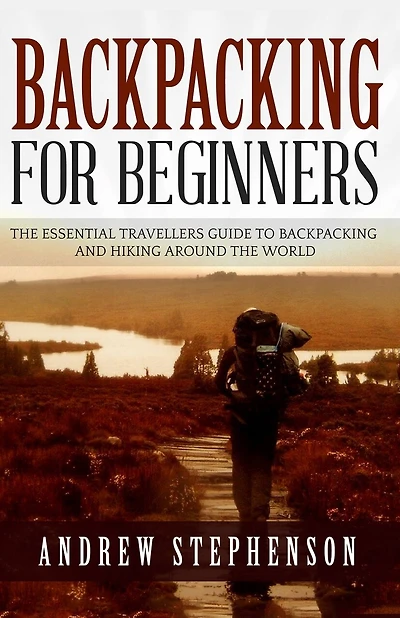 Backpacking: For Beginners - The Essential Traveler's Guide to Backpacking and Hiking Around The World