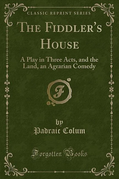The Fiddler's House: A Play in Three Acts, and the Land, an Agrarian Comedy (Classic Reprint)