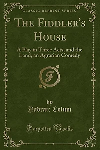 The Fiddler's House: A Play in Three Acts, and the Land, an Agrarian Comedy (Classic Reprint)