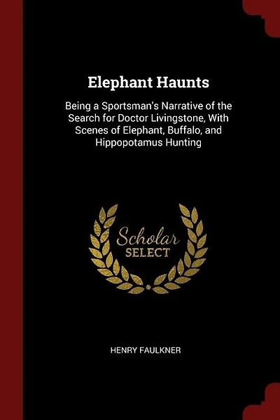 Elephant Haunts: Being a Sportsman's Narrative of the Search for Doctor Livingstone, With Scenes of Elephant
