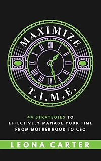 Maximize T.i.m.e.: 44 Strategies To Effectively Manage Your Time From Motherhood To Ceo