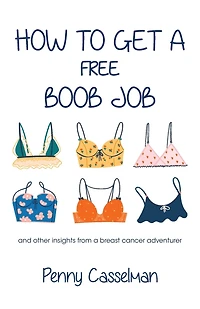 How To Get A Free Boob Job: And Other Insights From Breast Cancer Adventurer