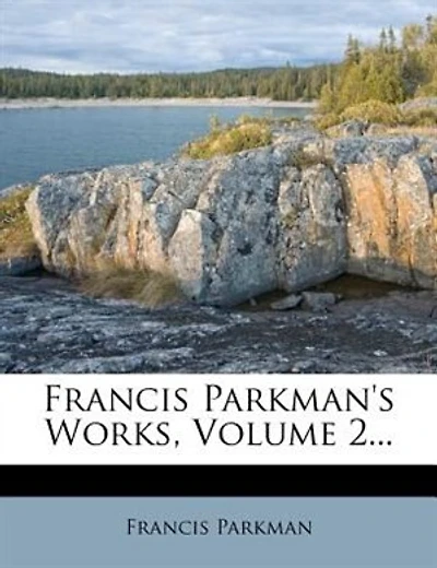 Francis Parkman's Works, Volume 2...