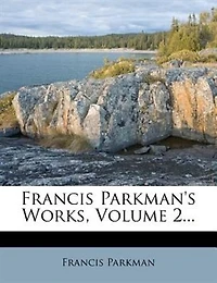 Francis Parkman's Works, Volume 2...