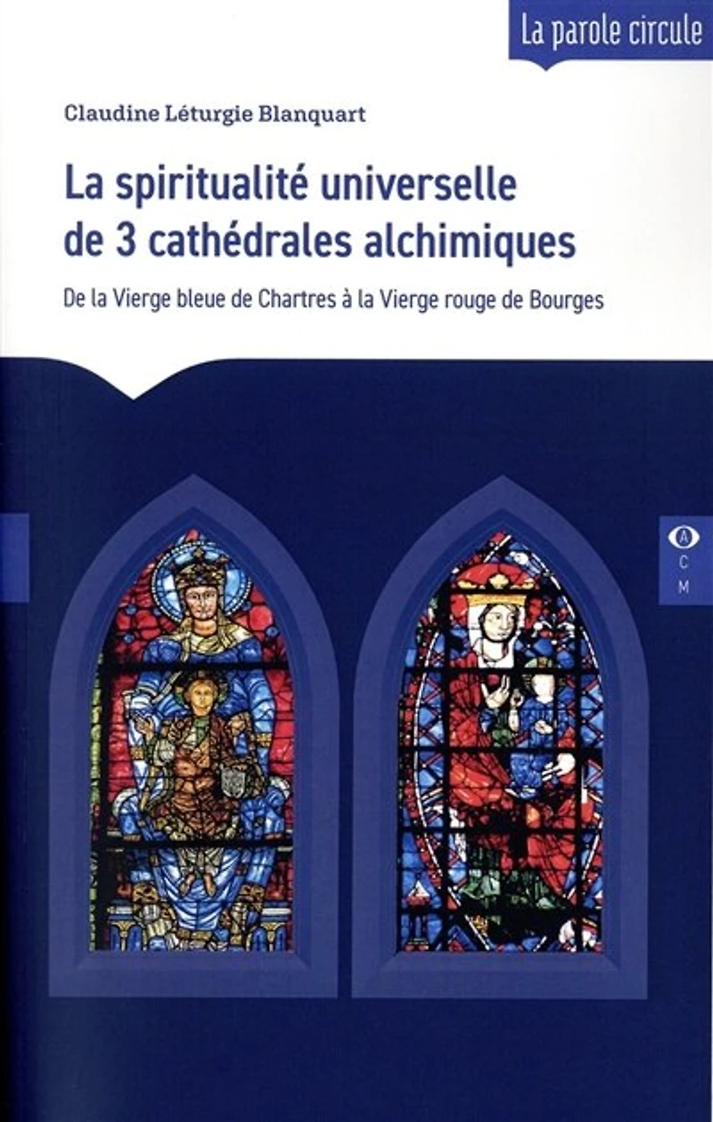 La spiritualité universelle de 3 cathédrales alchimiques: de la Vierge bleue de Chartres à la Vierge rouge de Bourges
