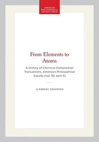 From Elements to Atoms: A History of Chemical Composition  Transactions, American Philosophical Society (vol. 92, part 4)
