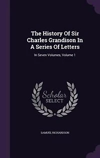 The History Of Sir Charles Grandison In A Series Of Letters: In Seven Volumes, Volume 1