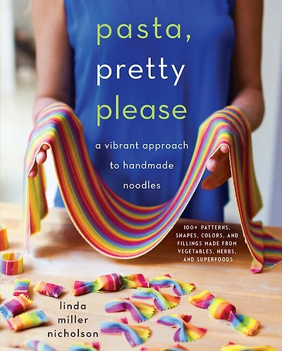 Pasta, Pretty Please: A Vibrant Approach To Handmade Noodles