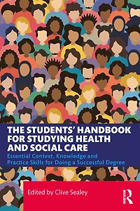 The Students' Handbook for Studying Health and Social Care: Essential Context, Knowledge Practice Skills Doing a Successful Degree