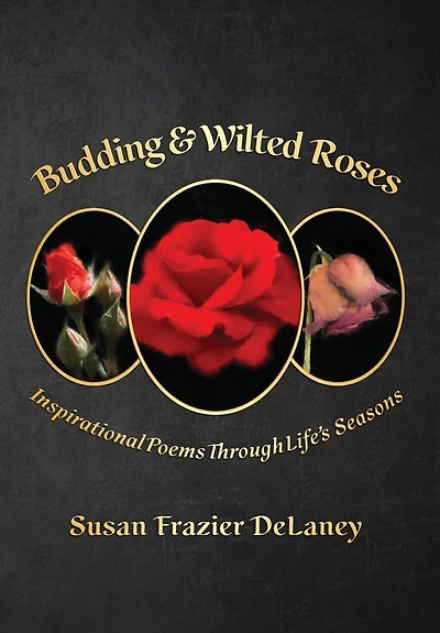 Budding & Wilted Roses: Inspirational Poems Though Life's Seasons