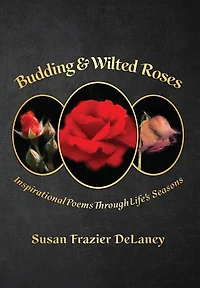Budding & Wilted Roses: Inspirational Poems Though Life's Seasons