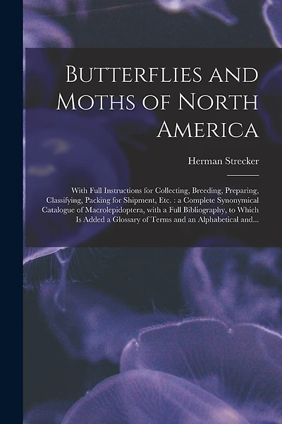Butterflies and Moths of North America [microform]: With Full Instructions for Collecting, Breeding, Preparing, Classifying, Packing for Shipment, Etc.: a Complete Synonymical Catalogue of Macrolepidoptera, With a Full Bibliography, to Which is Added...