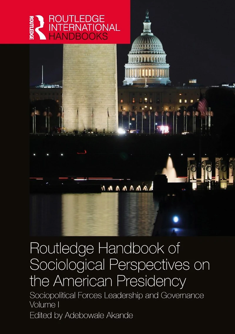 Routledge Handbook of Sociological Perspectives on the American Presidency: Sociopolitical Forces, Leadership, and Governance Volume I