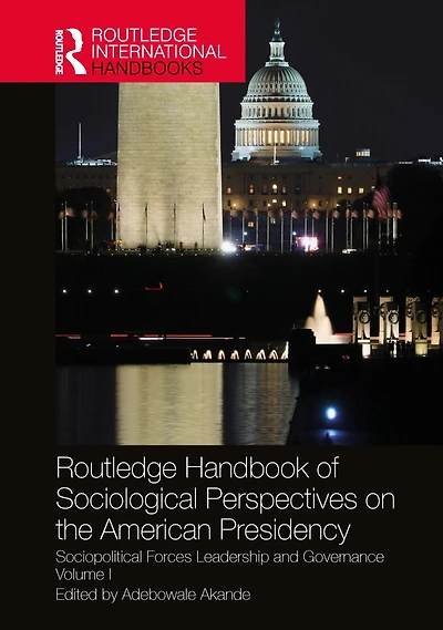 Routledge Handbook of Sociological Perspectives on the American Presidency: Sociopolitical Forces, Leadership, and Governance Volume I