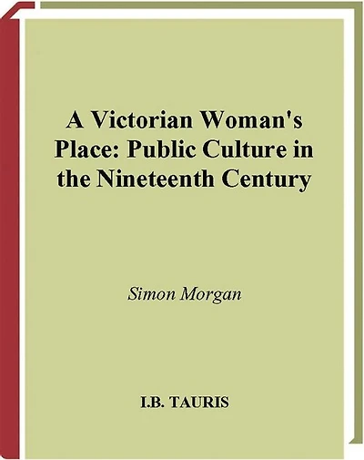A Victorian Woman's Place: Public Culture In The Nineteenth Century