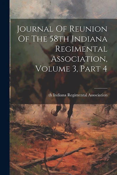 Journal Of Reunion Of The 58th Indiana Regimental Association, Volume 3, Part 4