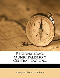 Regionalismo, Municipalismo Y Centralización...