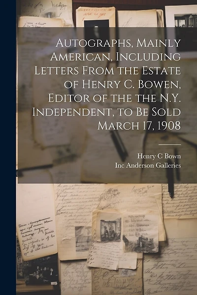 Autographs, Mainly American, Including Letters From the Estate of Henry C. Bowen, Editor of the the N.Y. Independent, to be Sold March 17, 1908