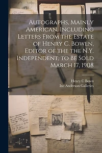 Autographs, Mainly American, Including Letters From the Estate of Henry C. Bowen, Editor of the the N.Y. Independent, to be Sold March 17, 1908