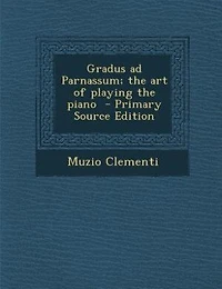 Gradus ad Parnassum; the art of Playing Piano