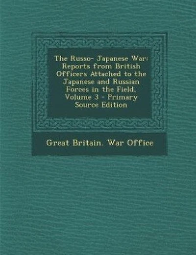 The Russo- Japanese War: Reports from British Officers Attached to the Japanese and Russian Forces in the Field