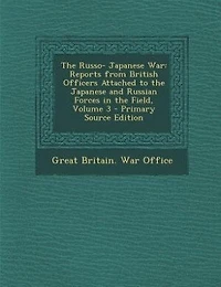 The Russo- Japanese War: Reports from British Officers Attached to the Japanese and Russian Forces in the Field