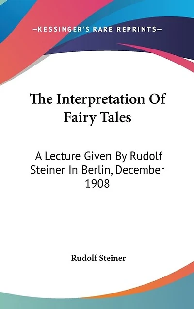 The Interpretation Of Fairy Tales: A Lecture Given By Rudolf Steiner In Berlin, December 1908