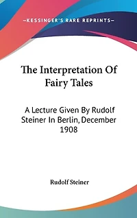 The Interpretation Of Fairy Tales: A Lecture Given By Rudolf Steiner In Berlin, December 1908