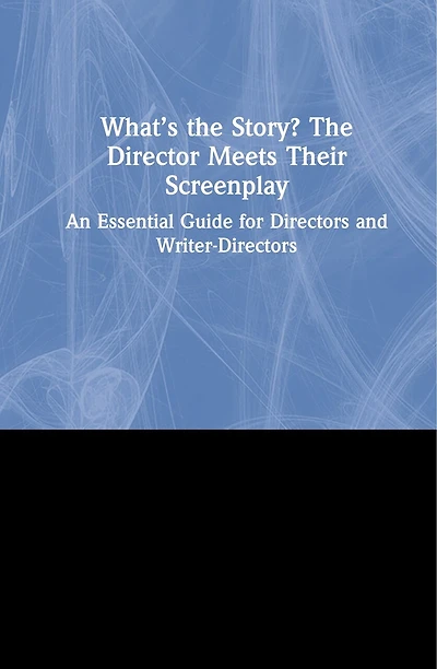 What's The Story? Director Meets Their Screenplay: An Essential Guide for Directors and Writer-Directors