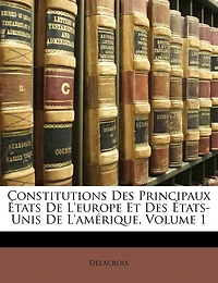 Constitutions Des Principaux États De L'europe Et Des États-Unis De L'amérique; Volume 1