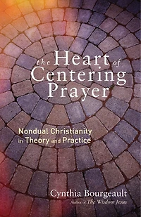 The Heart of Centering Prayer: Nondual Christianity Theory and Practice