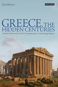 Greece, the Hidden Centuries: Turkish Rule from Fall of Constantinople to Greek Independence