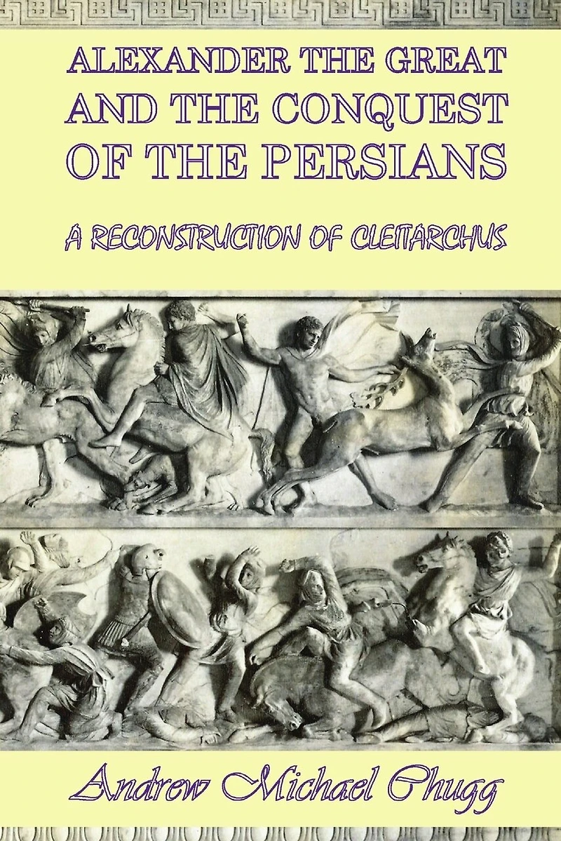 Alexander the Great and the Conquest of the Persians: A Reconstruction of Cleitarchus