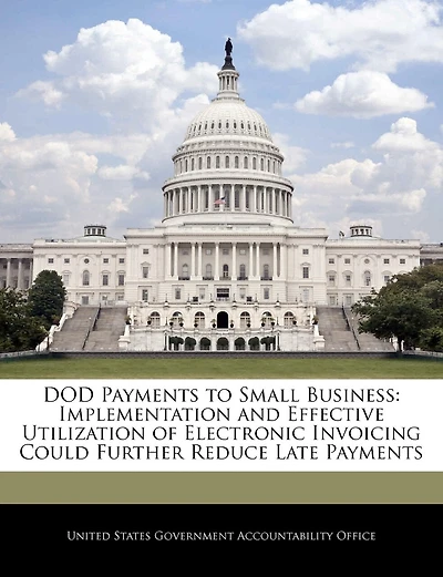 Dod Payments To Small Business: Implementation And Effective Utilization Of Electronic Invoicing Could Further Reduce Late Payments