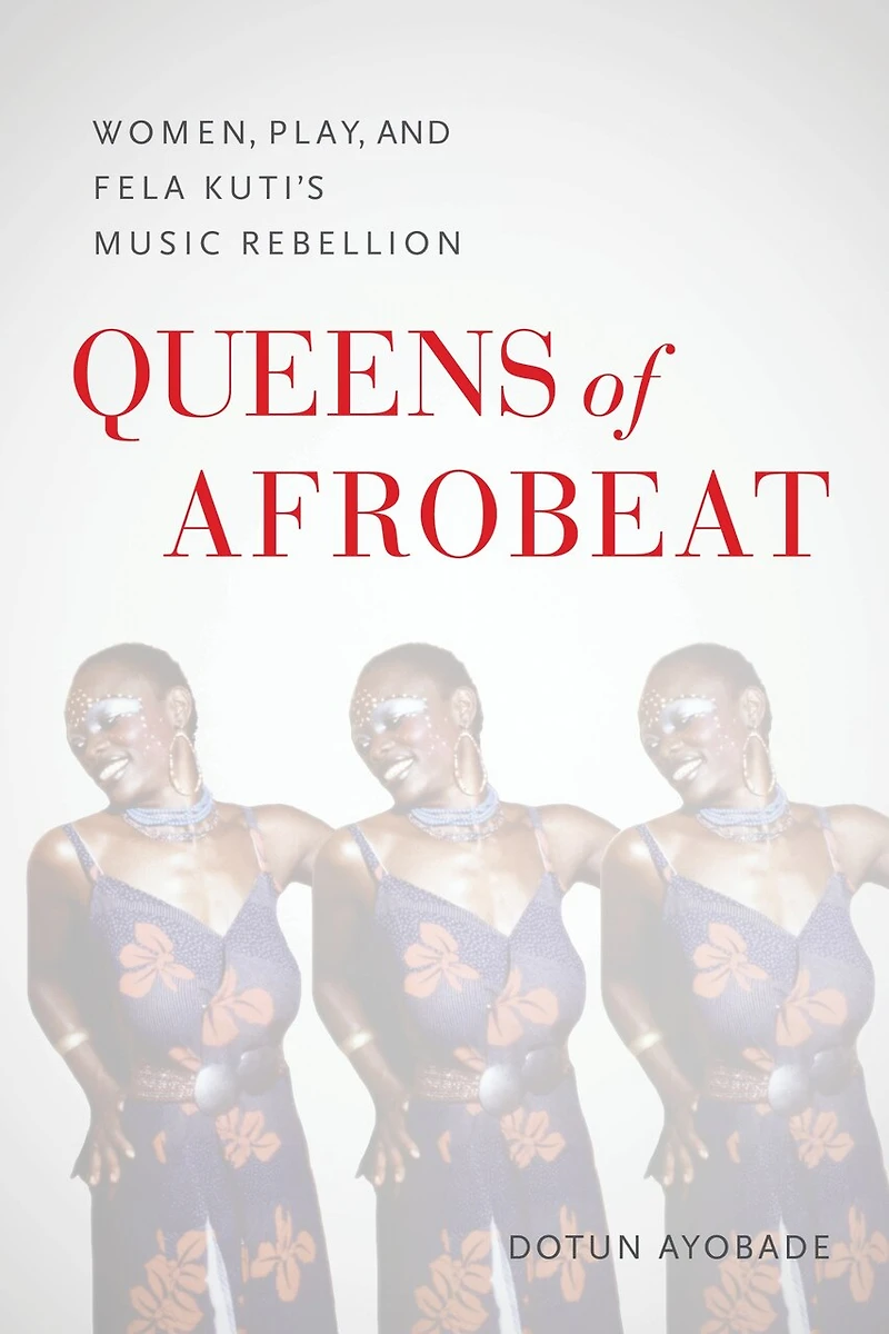 Queens of Afrobeat: Women, Play, and Fela Kuti's Music Rebellion