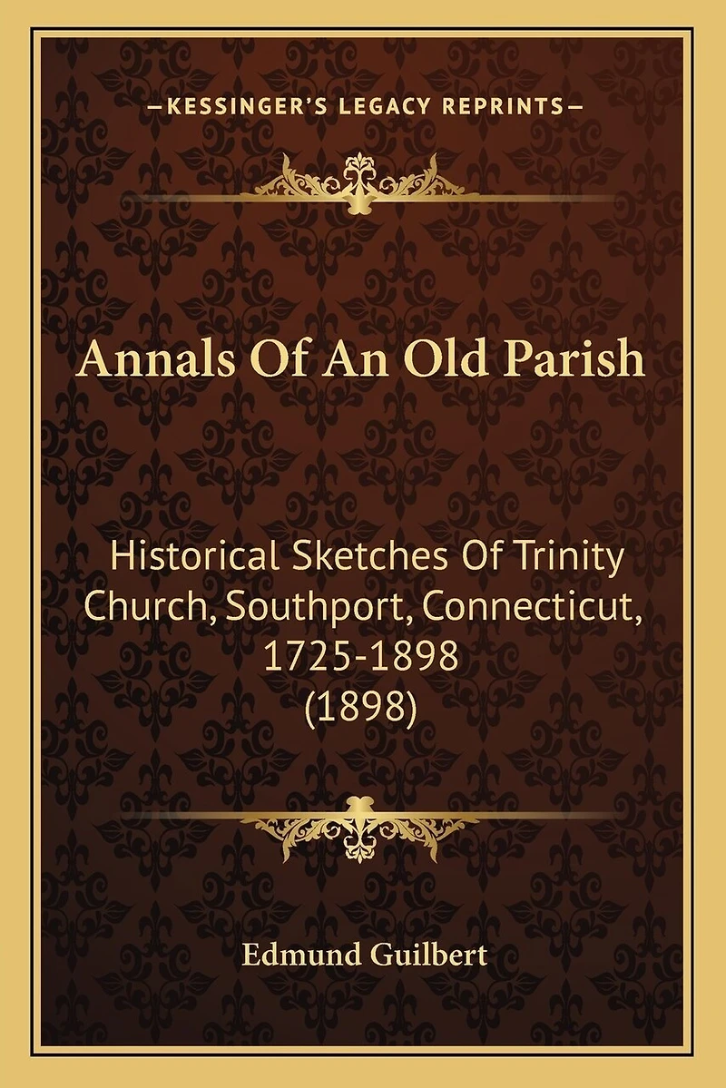 Annals Of An Old Parish: Historical Sketches Of Trinity Church, Southport, Connecticut, 1725-1898 (1898)