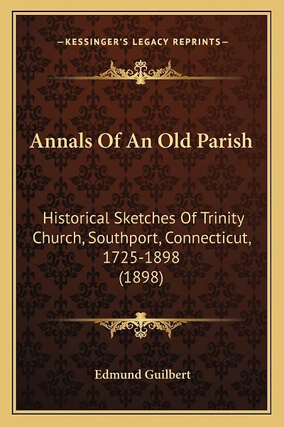 Annals Of An Old Parish: Historical Sketches Of Trinity Church, Southport, Connecticut, 1725-1898 (1898)