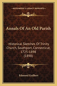 Annals Of An Old Parish: Historical Sketches Of Trinity Church, Southport, Connecticut, 1725-1898 (1898)