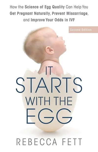 It Starts with the Egg: How the Science of Egg Quality Can Help You Get Pregnant Naturally, Prevent Miscarriage, and Improve Your Odds in IVF