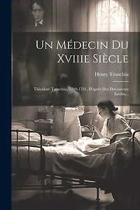 Un Médecin Du Xviiie Siècle: Théodore Tronchin, 1709-1781
