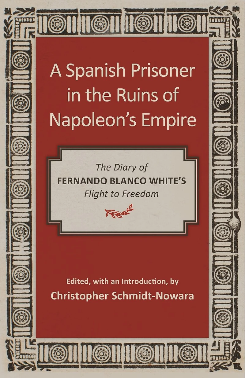 A Spanish Prisoner The Ruins of Napoleon's Empire: Diary Fernando Blanco White's Flight to Freedom