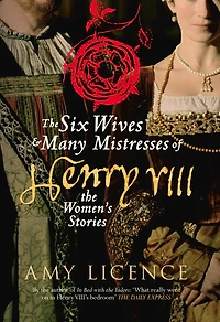 The Six Wives & Many Mistresses of Henry VIII: Women's Stories