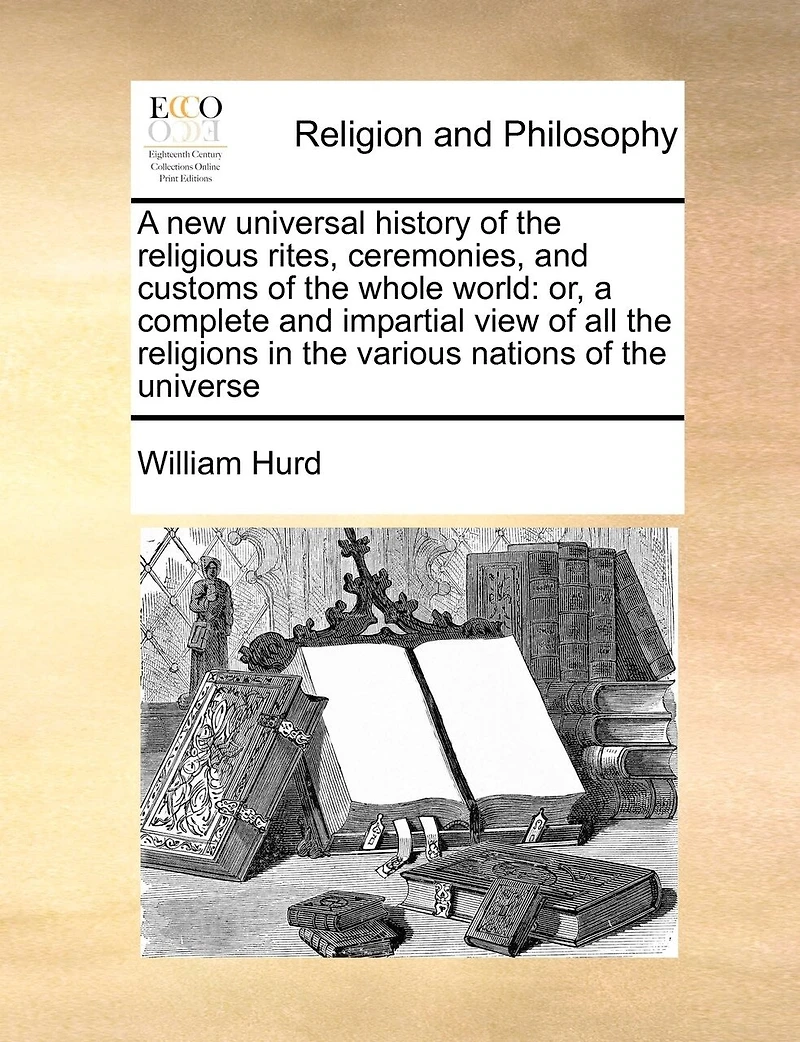 A New Universal History Of The Religious Rites, Ceremonies, And Customs Of The Whole World: Or, A Complete And Impartial View Of All The Religions In The Various Nations Of The Universe