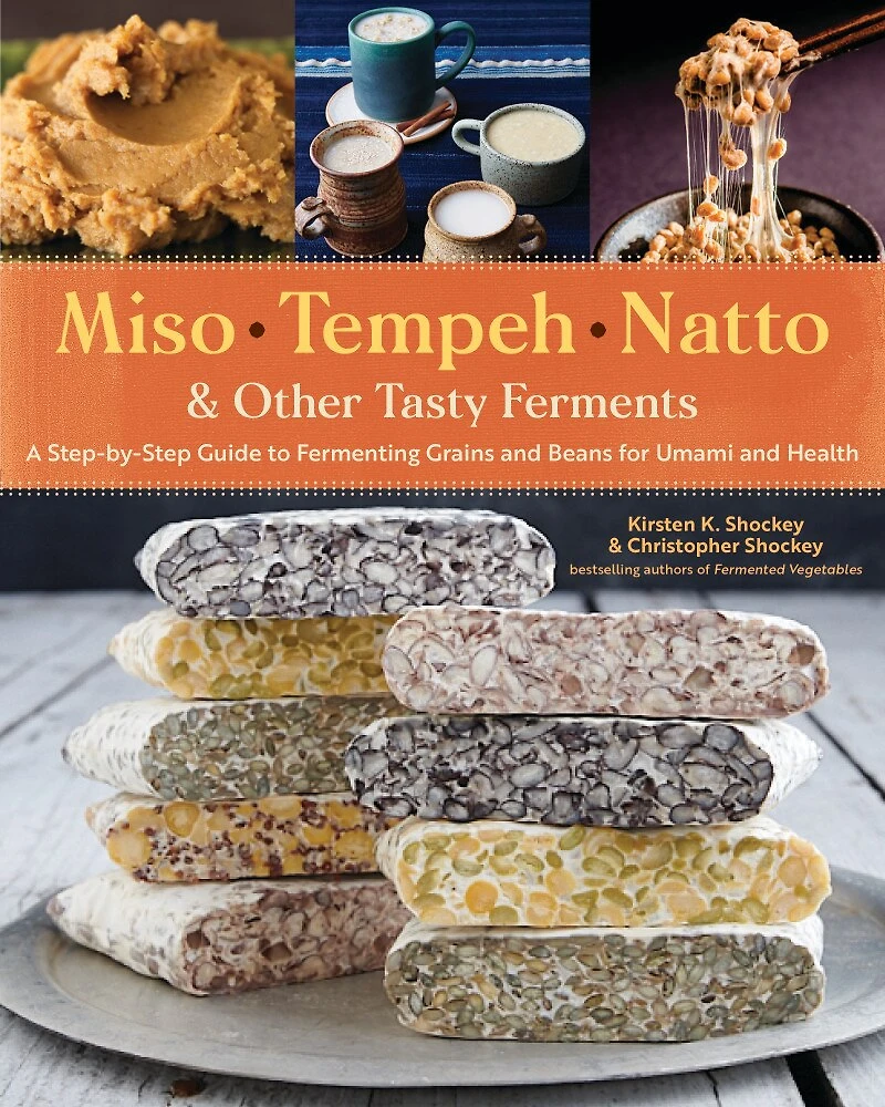 Miso, Tempeh, Natto & Other Tasty Ferments: A Step-by-Step Guide to Fermenting Grains and Beans