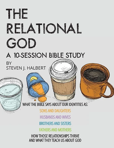 The Relational God Bible Study: What the Bible Says about Our Identities as Sons and Daughters, Husbands and Wives, Brothers and Sisters, Fathers and Mothers - How Those Relationships Thrive and What They Teach Us about God