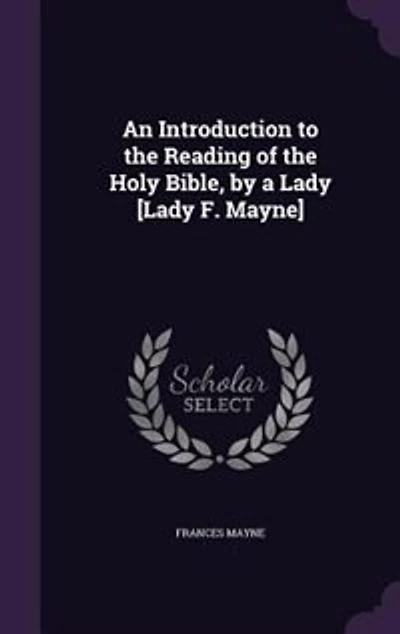 An Introduction to the Reading of Holy Bible, by a Lady [Lady F. Mayne]