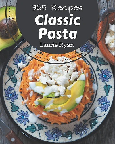 365 Classic Pasta Recipes: The Best Pasta Cookbook that Delights Your Taste Buds