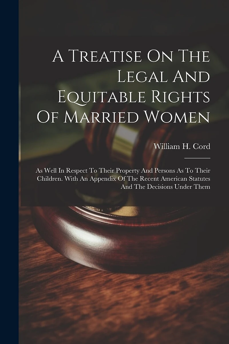 A Treatise On The Legal And Equitable Rights Of Married Women: As Well In Respect To Their Property And Persons As To Their Children. With An Appendix Of The Recent American Statutes And The Decisions Under Them